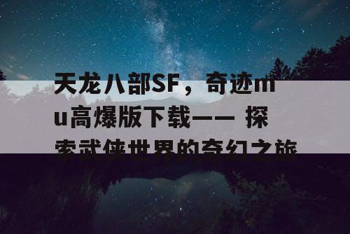 天龙八部SF,奇迹mu高爆版下载—— 探索武侠世界的奇幻之旅 天龙八部SF,奇迹mu高爆版下载—— 探索武侠世界的奇幻之旅