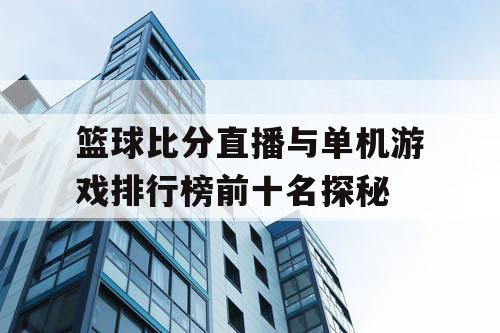 篮球比分直播与单机游戏排行榜前十名探秘 篮球比分直播与单机游戏排行榜前十名探秘