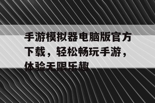 手游模拟器电脑版官方下载,轻松畅玩手游,体验无限乐趣 手游模拟器电脑版官方下载,轻松畅玩手游,体验无限乐趣