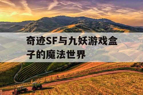 奇迹SF与九妖游戏盒子的魔法世界 奇迹SF与九妖游戏盒子的魔法世界
