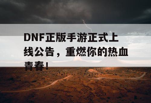 DNF正版手游正式上线公告,重燃你的热血青春! DNF正版手游正式上线公告,重燃你的热血青春!