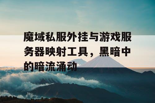 魔域私服外挂与游戏服务器映射工具，黑暗中的暗流涌动