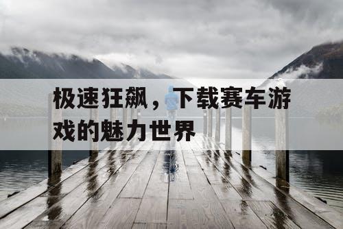 极速狂飙，下载赛车游戏的魅力世界
