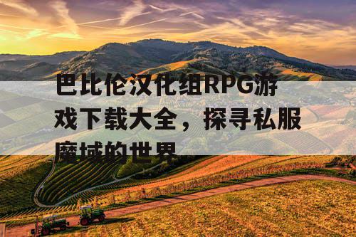 巴比伦汉化组RPG游戏下载大全，探寻私服魔域的世界