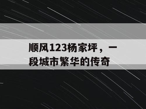 顺风123杨家坪,一段城市繁华的传奇 顺风123杨家坪,一段城市繁华的传奇