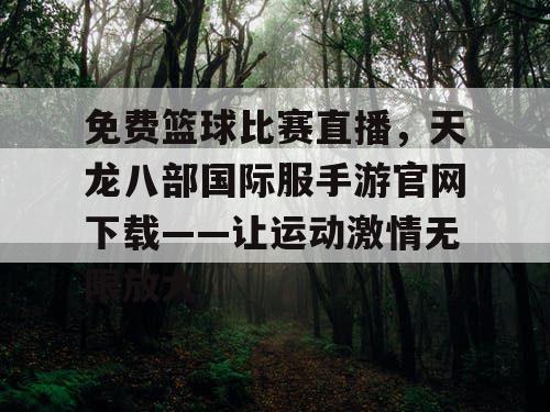 免费篮球比赛直播,天龙八部国际服手游官网下载——让运动激情无限放大 免费篮球比赛直播,天龙八部国际服手游官网下载——让运动激情无限放大