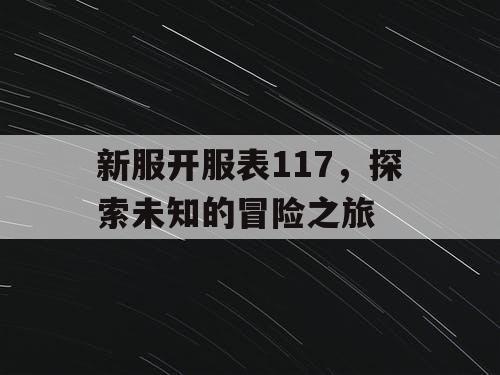 新服开服表117,探索未知的冒险之旅 新服开服表117,探索未知的冒险之旅