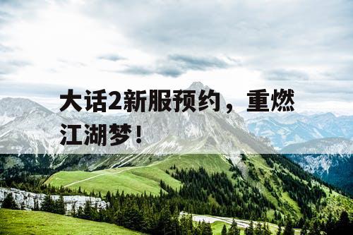 大话2新服预约，重燃江湖梦！