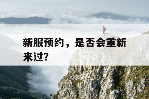 新服预约,是否会重新来过? 新服预约,是否会重新来过?