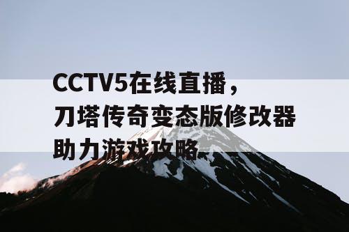 CCTV5在线直播,刀塔传奇变态版修改器助力游戏攻略 CCTV5在线直播,刀塔传奇变态版修改器助力游戏攻略
