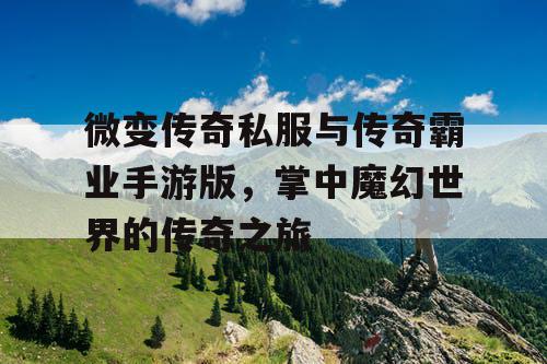 微变传奇私服与传奇霸业手游版,掌中魔幻世界的传奇之旅 微变传奇私服与传奇霸业手游版,掌中魔幻世界的传奇之旅