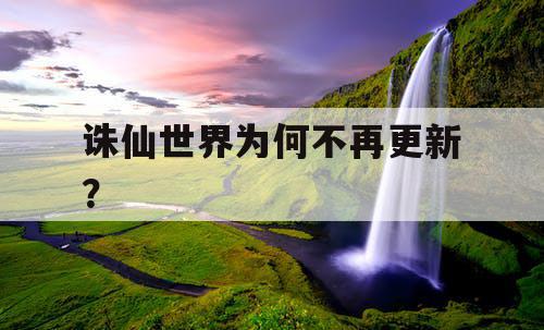 诛仙世界为何不再更新? 诛仙世界为何不再更新?