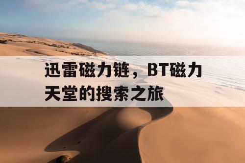 迅雷磁力链,BT磁力天堂的搜索之旅 迅雷磁力链,BT磁力天堂的搜索之旅