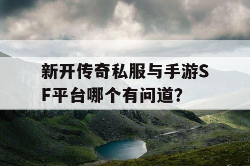 新开传奇私服与手游SF平台哪个有问道? 新开传奇私服与手游SF平台哪个有问道?