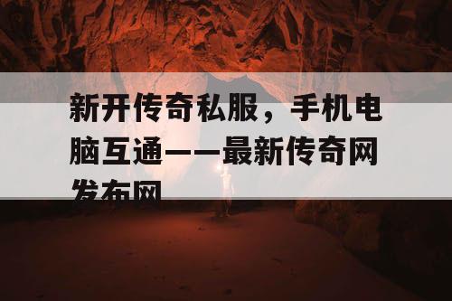 新开传奇私服,手机电脑互通——最新传奇网发布网 新开传奇私服,手机电脑互通——最新传奇网发布网