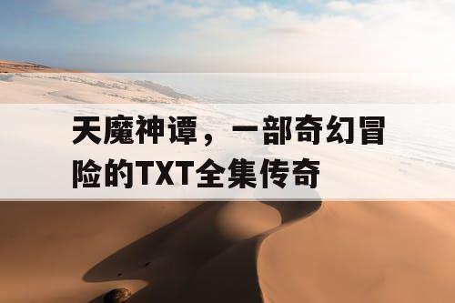 天魔神谭，一部奇幻冒险的TXT全集传奇