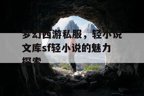 梦幻西游私服,轻小说文库sf轻小说的魅力探索 梦幻西游私服,轻小说文库sf轻小说的魅力探索