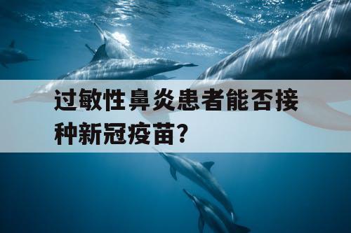 过敏性鼻炎患者能否接种新冠疫苗? 过敏性鼻炎患者能否接种新冠疫苗?