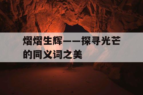 熠熠生辉——探寻光芒的同义词之美 熠熠生辉——探寻光芒的同义词之美