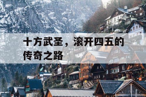 十方武圣,滚开四五的传奇之路 十方武圣,滚开四五的传奇之路