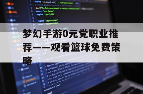 梦幻手游0元党职业推荐——观看篮球免费策略 梦幻手游0元党职业推荐——观看篮球免费策略