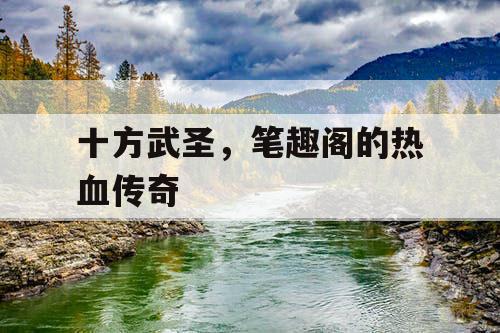 十方武圣,笔趣阁的热血传奇 十方武圣,笔趣阁的热血传奇