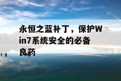永恒之蓝补丁,保护Win7系统安全的必备良药 永恒之蓝补丁,保护Win7系统安全的必备良药