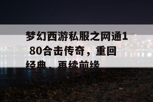 梦幻西游私服之网通1 80合击传奇,重回经典,再续前缘 梦幻西游私服之网通1 80合击传奇,重回经典,再续前缘