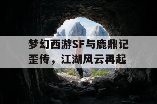 梦幻西游SF与鹿鼎记歪传,江湖风云再起 梦幻西游SF与鹿鼎记歪传,江湖风云再起