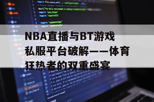 NBA直播与BT游戏私服平台破解——体育狂热者的双重盛宴 NBA直播与BT游戏私服平台破解——体育狂热者的双重盛宴