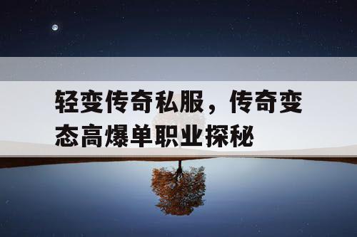 轻变传奇私服,传奇变态高爆单职业探秘 轻变传奇私服,传奇变态高爆单职业探秘