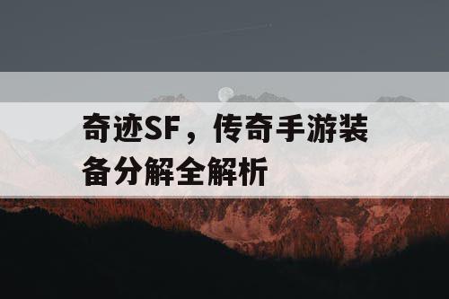 奇迹SF,传奇手游装备分解全解析 奇迹SF,传奇手游装备分解全解析