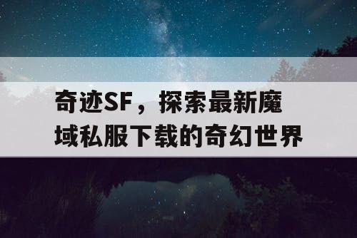 奇迹SF,探索最新魔域私服下载的奇幻世界 奇迹SF,探索最新魔域私服下载的奇幻世界