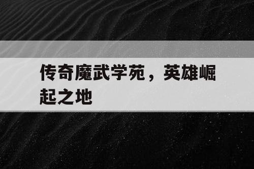 传奇魔武学苑，英雄崛起之地