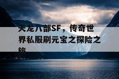 天龙八部SF,传奇世界私服刷元宝之探险之旅 天龙八部SF,传奇世界私服刷元宝之探险之旅