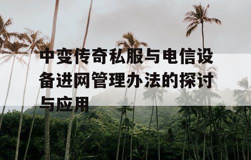 中变传奇私服与电信设备进网管理办法的探讨与应用 中变传奇私服与电信设备进网管理办法的探讨与应用