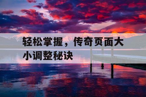 轻松掌握,传奇页面大小调整秘诀 轻松掌握,传奇页面大小调整秘诀