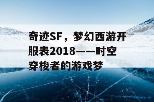 奇迹SF,梦幻西游开服表2018——时空穿梭者的游戏梦 奇迹SF,梦幻西游开服表2018——时空穿梭者的游戏梦