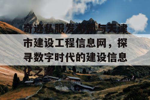 奇迹私服发布网与天津市建设工程信息网,探寻数字时代的建设信息化之路 奇迹私服发布网与天津市建设工程信息网,探寻数字时代的建设信息化之路