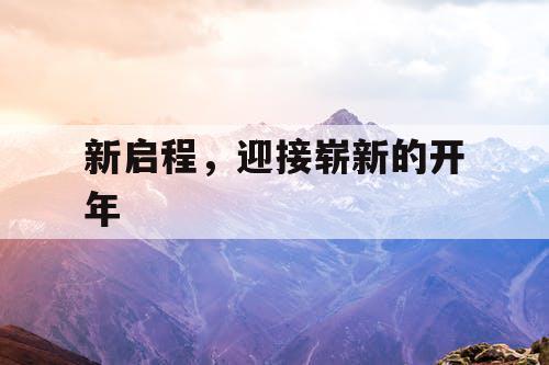 新启程,迎接崭新的开年 新启程,迎接崭新的开年