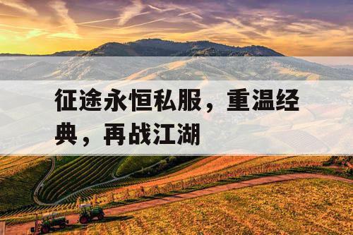 征途永恒私服,重温经典,再战江湖 征途永恒私服,重温经典,再战江湖