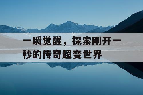 一瞬觉醒,探索刚开一秒的传奇超变世界 一瞬觉醒,探索刚开一秒的传奇超变世界