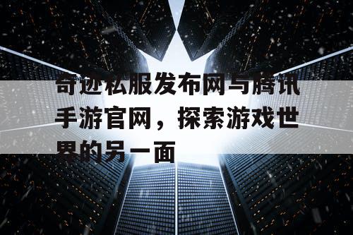 奇迹私服发布网与腾讯手游官网，探索游戏世界的另一面