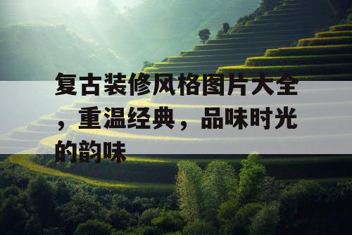复古装修风格图片大全,重温经典,品味时光的韵味 复古装修风格图片大全,重温经典,品味时光的韵味