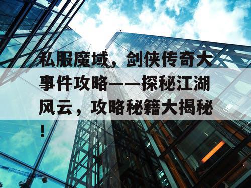 私服魔域,剑侠传奇大事件攻略——探秘江湖风云,攻略秘籍大揭秘! 私服魔域,剑侠传奇大事件攻略——探秘江湖风云,攻略秘籍大揭秘!