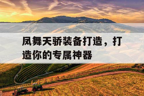 凤舞天骄装备打造，打造你的专属神器