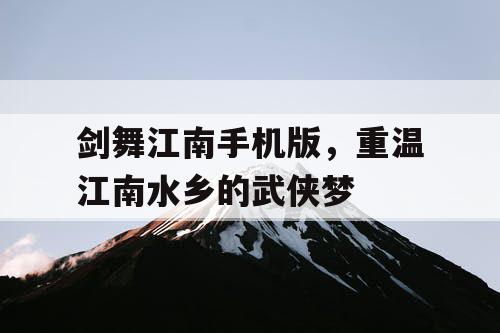 剑舞江南手机版,重温江南水乡的武侠梦 剑舞江南手机版,重温江南水乡的武侠梦