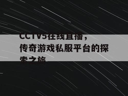 CCTV5在线直播,传奇游戏私服平台的探索之旅 CCTV5在线直播,传奇游戏私服平台的探索之旅