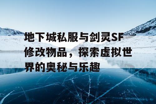 地下城私服与剑灵SF修改物品，探索虚拟世界的奥秘与乐趣
