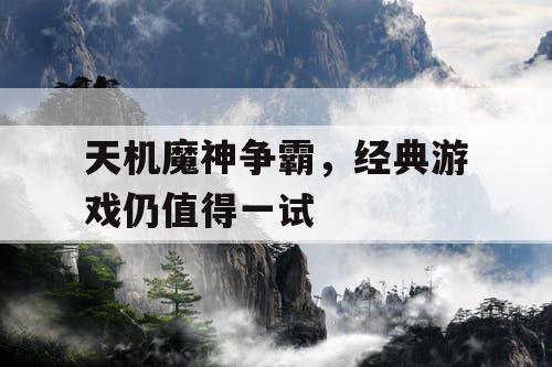 天机魔神争霸,经典游戏仍值得一试 天机魔神争霸,经典游戏仍值得一试